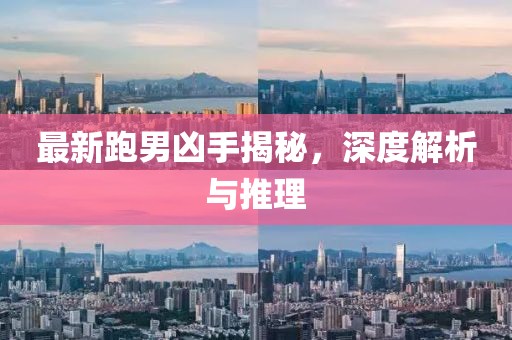 最新跑男凶手揭秘，深度解析与推理