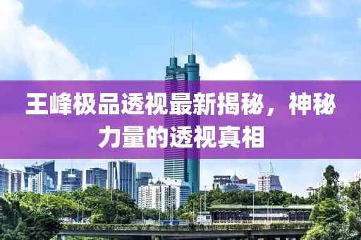 王峰极品透视最新揭秘，神秘力量的透视真相