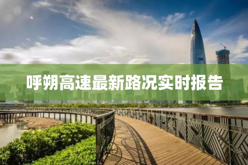 呼朔高速最新路况实时报告