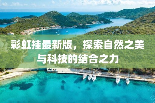 彩虹挂最新版，探索自然之美与科技的结合之力