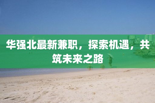 华强北最新兼职，探索机遇，共筑未来之路