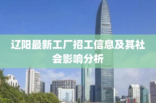 辽阳最新工厂招工信息及其社会影响分析