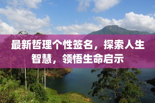 最新哲理个性签名，探索人生智慧，领悟生命启示