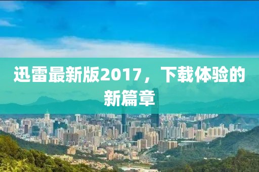 迅雷最新版2017，下载体验的新篇章
