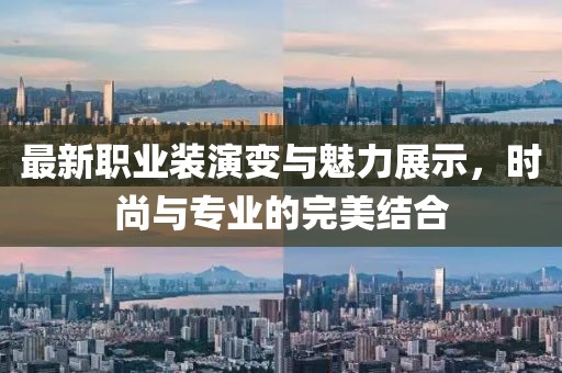 最新职业装演变与魅力展示，时尚与专业的完美结合