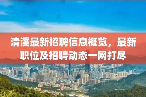 清溪最新招聘信息概览，最新职位及招聘动态一网打尽