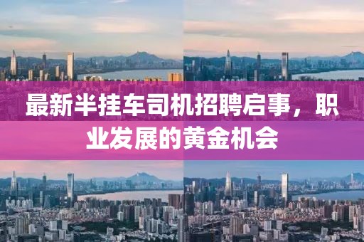 最新半挂车司机招聘启事，职业发展的黄金机会