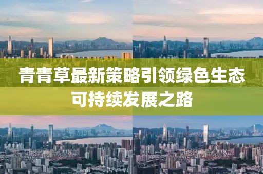 青青草最新策略引领绿色生态可持续发展之路
