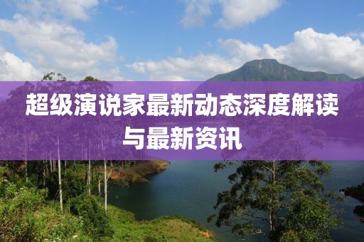 超级演说家最新动态深度解读与最新资讯
