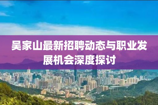 吴家山最新招聘动态与职业发展机会深度探讨