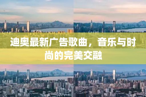 迪奥最新广告歌曲，音乐与时尚的完美交融