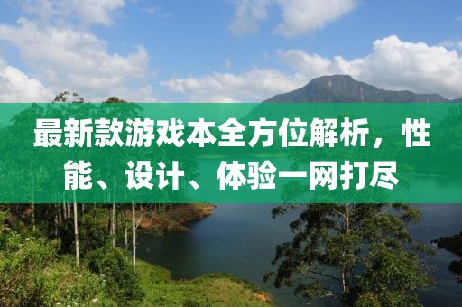 最新款游戏本全方位解析，性能、设计、体验一网打尽