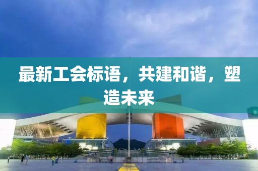 最新工会标语，共建和谐，塑造未来