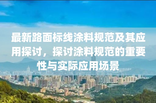 最新路面标线涂料规范及其应用探讨，探讨涂料规范的重要性与实际应用场景