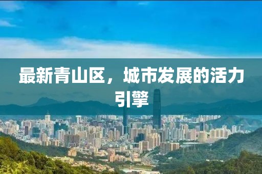 最新青山区，城市发展的活力引擎