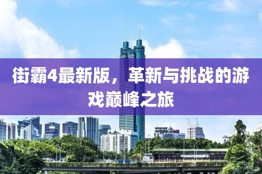 街霸4最新版，革新与挑战的游戏巅峰之旅