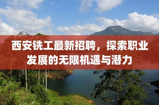 西安铣工最新招聘，探索职业发展的无限机遇与潜力