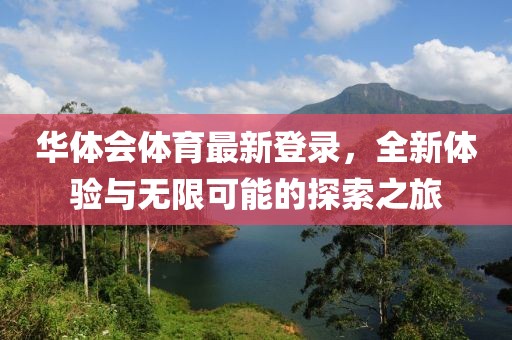 华体会体育最新登录，全新体验与无限可能的探索之旅