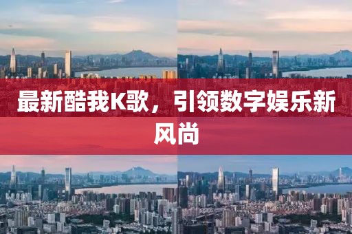 最新酷我K歌，引领数字娱乐新风尚