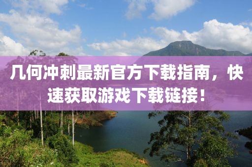 几何冲刺最新官方下载指南，快速获取游戏下载链接！