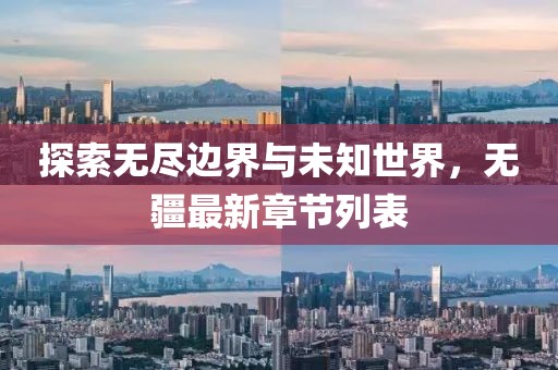探索无尽边界与未知世界，无疆最新章节列表