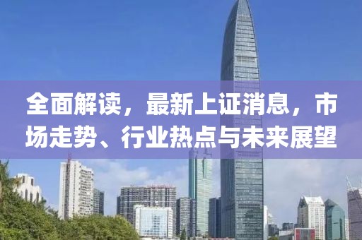 全面解读，最新上证消息，市场走势、行业热点与未来展望