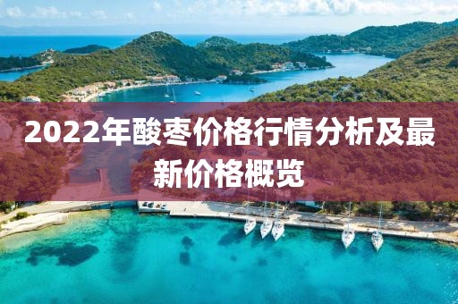 2022年酸枣价格行情分析及最新价格概览