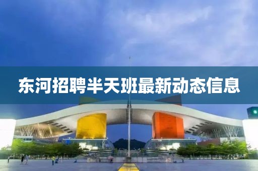 东河招聘半天班最新动态信息