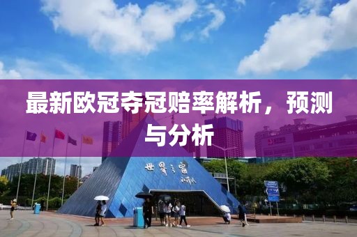 最新欧冠夺冠赔率解析，预测与分析