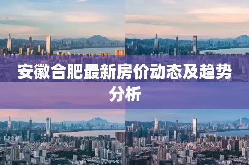 安徽合肥最新房价动态及趋势分析