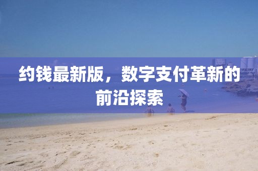 约钱最新版，数字支付革新的前沿探索