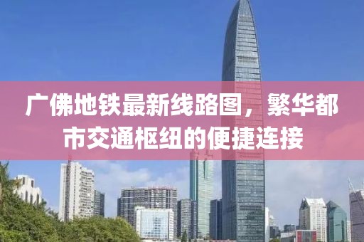 广佛地铁最新线路图，繁华都市交通枢纽的便捷连接