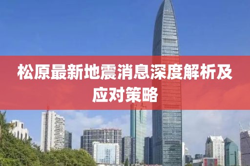 松原最新地震消息深度解析及应对策略