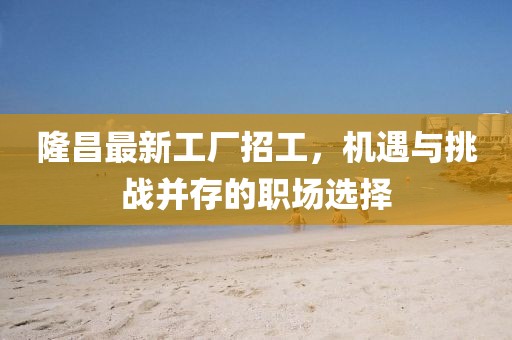 隆昌最新工厂招工，机遇与挑战并存的职场选择