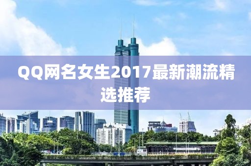QQ网名女生2017最新潮流精选推荐