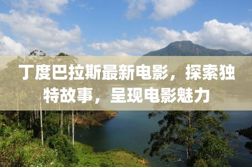 丁度巴拉斯最新电影，探索独特故事，呈现电影魅力
