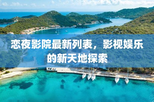 恋夜影院最新列表，影视娱乐的新天地探索