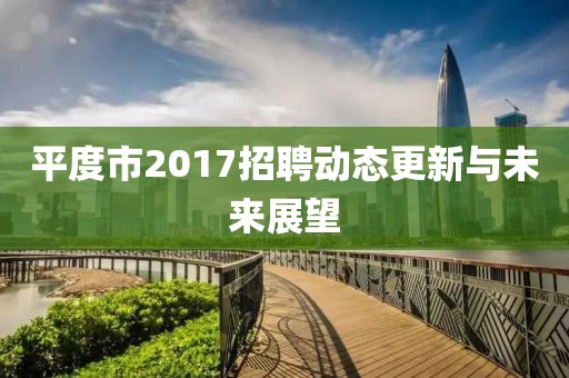 平度市2017招聘动态更新与未来展望