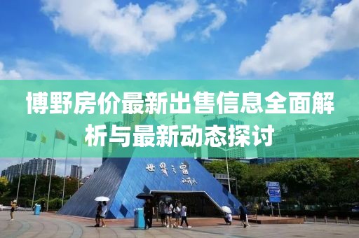博野房价最新出售信息全面解析与最新动态探讨
