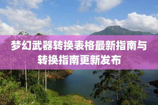 梦幻武器转换表格最新指南与转换指南更新发布