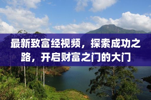 最新致富经视频，探索成功之路，开启财富之门的大门