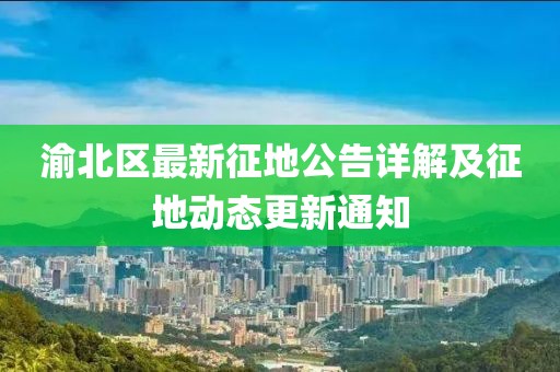 渝北区最新征地公告详解及征地动态更新通知