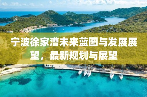 宁波徐家漕未来蓝图与发展展望，最新规划与展望