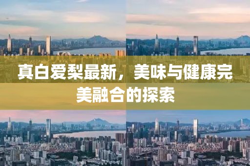 真白爱梨最新，美味与健康完美融合的探索