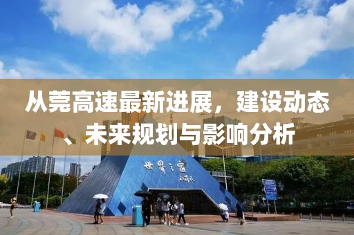 从莞高速最新进展，建设动态、未来规划与影响分析