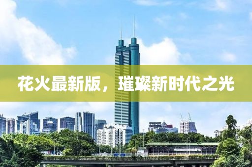 花火最新版，璀璨新时代之光