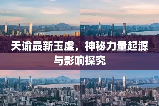天谕最新玉虚，神秘力量起源与影响探究