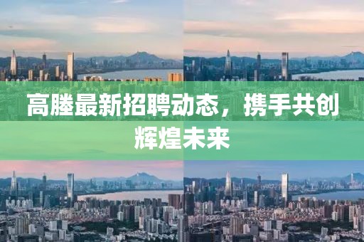 高塍最新招聘动态，携手共创辉煌未来