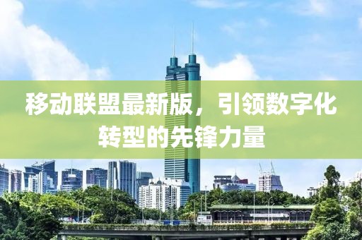移动联盟最新版，引领数字化转型的先锋力量