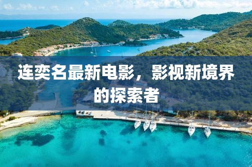 连奕名最新电影，影视新境界的探索者